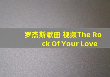 罗杰斯歌曲 视频The Rock Of Your Love